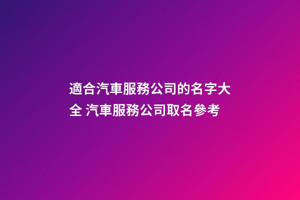 適合汽車服務公司的名字大全 汽車服務公司取名參考-第1張-公司起名-玄機派